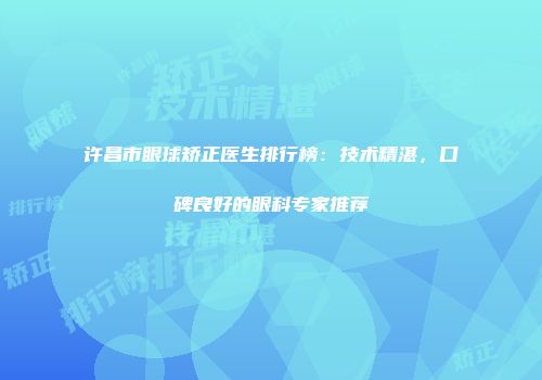 许昌市眼球矫正医生排行榜：技术精湛，口碑良好的眼科专家推荐