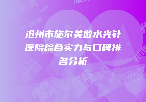 沧州市施尔美做水光针医院综合实力与口碑排名分析