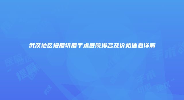 武汉地区提眉切眉手术医院排名及价格信息详解