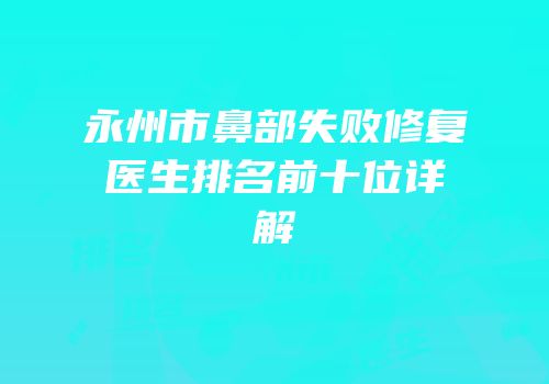 永州市鼻部失败修复医生排名前十位详解