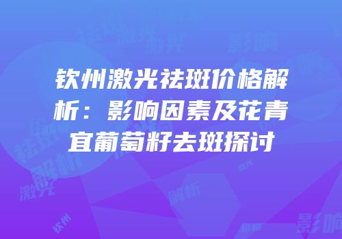 钦州激光祛斑价格解析：影响因素及花青宜葡萄籽去斑探讨