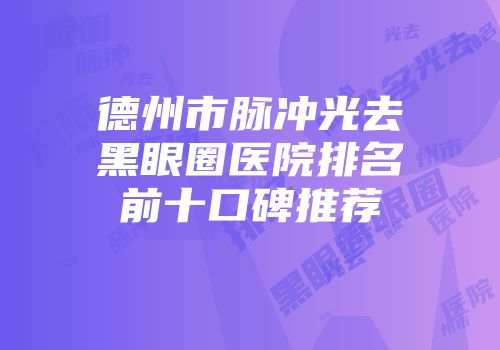 德州市脉冲光去黑眼圈医院排名前十口碑推荐