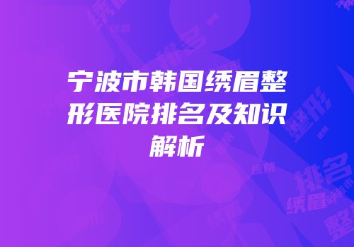 宁波市韩国绣眉整形医院排名及知识解析