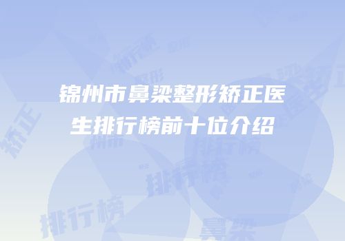 锦州市鼻梁整形矫正医生排行榜前十位介绍