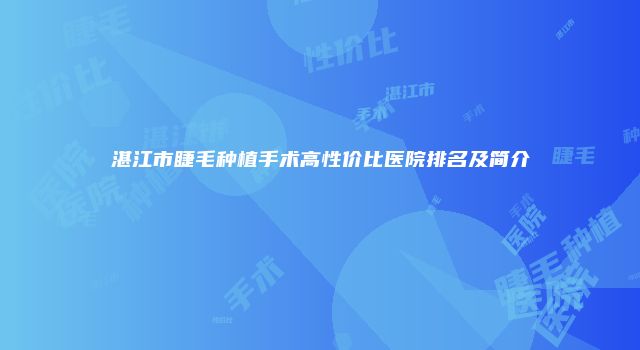 湛江市睫毛种植手术高性价比医院排名及简介