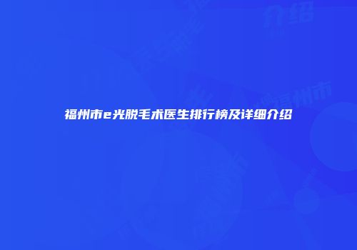 福州市e光脱毛术医生排行榜及详细介绍