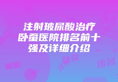 注射玻尿酸治疗卧蚕医院排名前十强及详细介绍