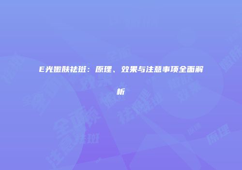 E光嫩肤祛斑：原理、效果与注意事项全面解析