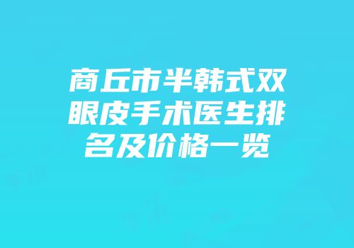 商丘市半韩式双眼皮手术医生排名及价格一览