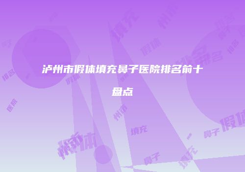 泸州市假体填充鼻子医院排名前十盘点