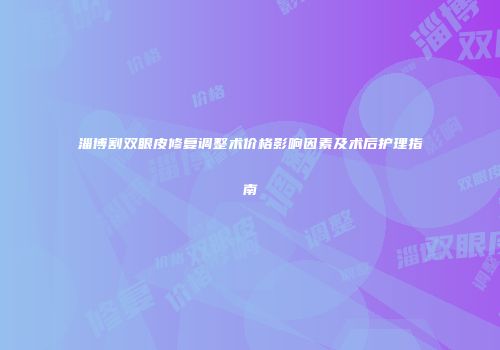 淄博割双眼皮修复调整术价格影响因素及术后护理指南