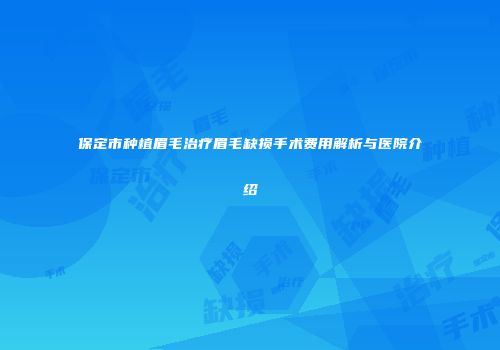 保定市种植眉毛治疗眉毛缺损手术费用解析与医院介绍