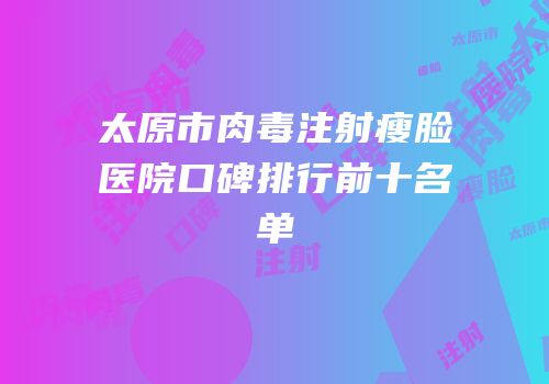 太原市肉毒注射瘦脸医院口碑排行前十名单