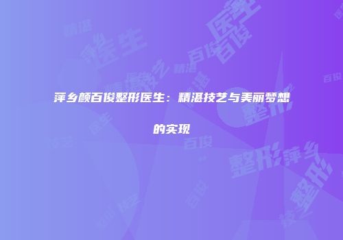 萍乡颜百俊整形医生：精湛技艺与美丽梦想的实现