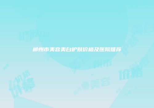 郴州市美容美白护肤价格及医院推荐