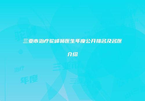 三亚市治疗驼峰鼻医生年度公开排名及名医介绍