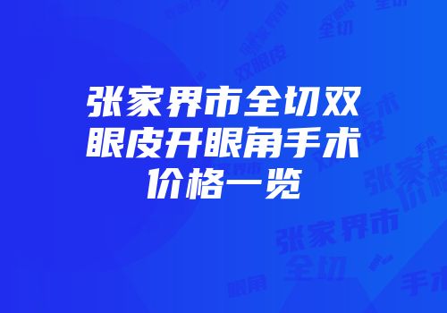 张家界市全切双眼皮开眼角手术价格一览