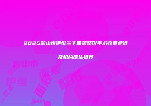 2025鞍山市伊维兰丰面颊整形手术收费标准及机构医生推荐