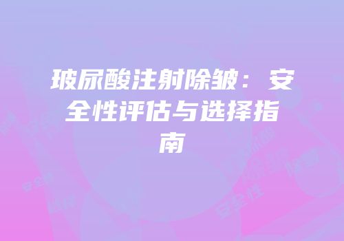 玻尿酸注射除皱：安全性评估与选择指南