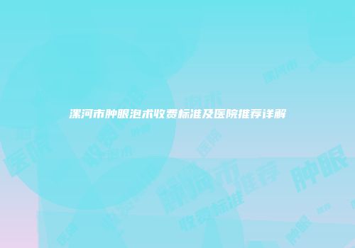 漯河市肿眼泡术收费标准及医院推荐详解