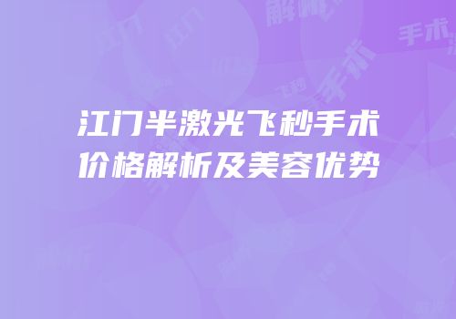 江门半激光飞秒手术价格解析及美容优势