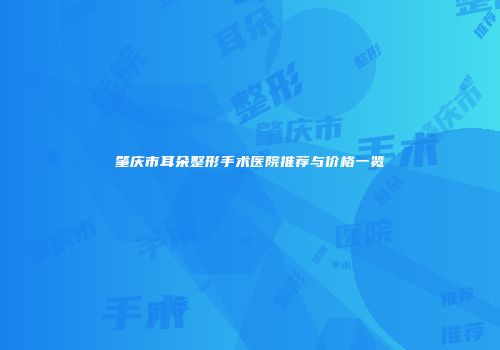 肇庆市耳朵整形手术医院推荐与价格一览