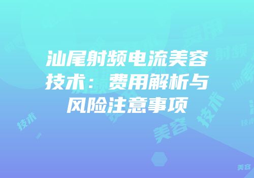 汕尾射频电流美容技术：费用解析与风险注意事项