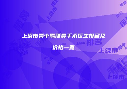 上饶市鼻中隔隆鼻手术医生排名及价格一览