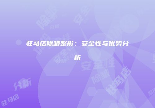 驻马店除皱整形：安全性与优势分析