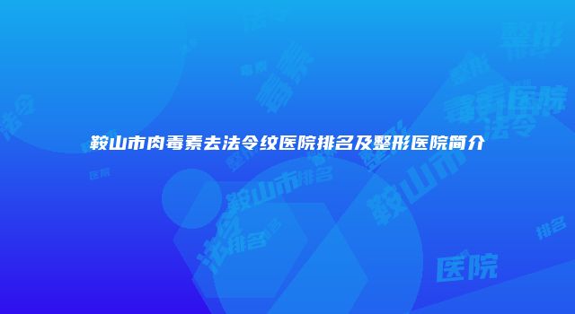 鞍山市肉毒素去法令纹医院排名及整形医院简介