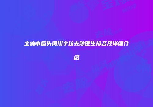 宝鸡市眉头间川字纹去除医生排名及详细介绍