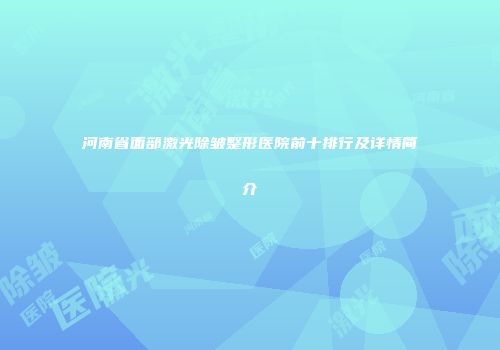 河南省面部激光除皱整形医院前十排行及详情简介
