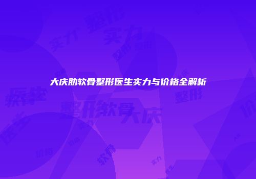 大庆肋软骨整形医生实力与价格全解析