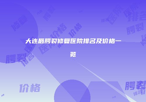 大连唇腭裂修复医院排名及价格一览