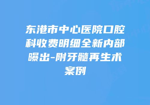 东港市中心医院口腔科收费明细全新内部曝出-附牙髓再生术案例