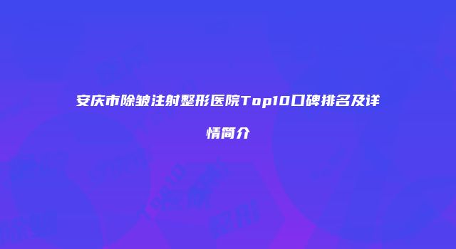 安庆市除皱注射整形医院Top10口碑排名及详情简介