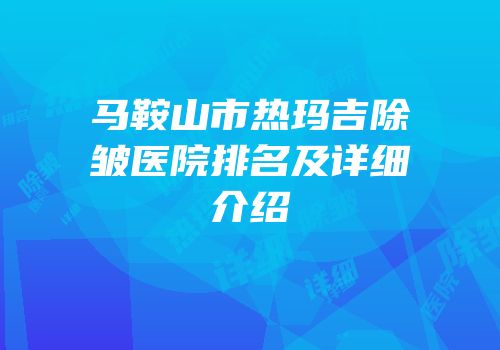 马鞍山市热玛吉除皱医院排名及详细介绍