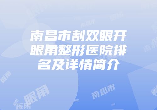 南昌市割双眼开眼角整形医院排名及详情简介