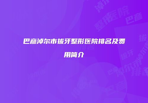 巴彦淖尔市拔牙整形医院排名及费用简介