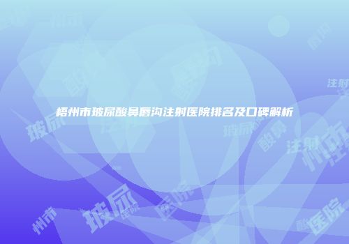 梧州市玻尿酸鼻唇沟注射医院排名及口碑解析