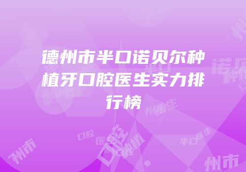 德州市半口诺贝尔种植牙口腔医生实力排行榜