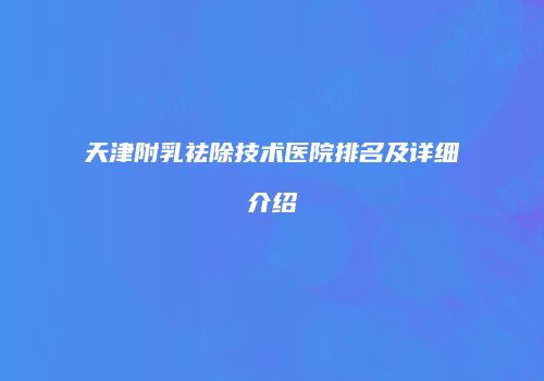 天津附乳祛除技术医院排名及详细介绍
