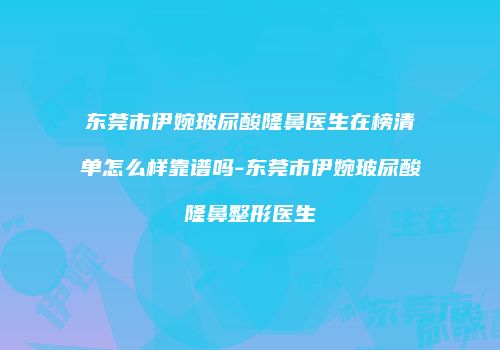 东莞市伊婉玻尿酸隆鼻医生在榜清单怎么样靠谱吗-东莞市伊婉玻尿酸隆鼻整形医生