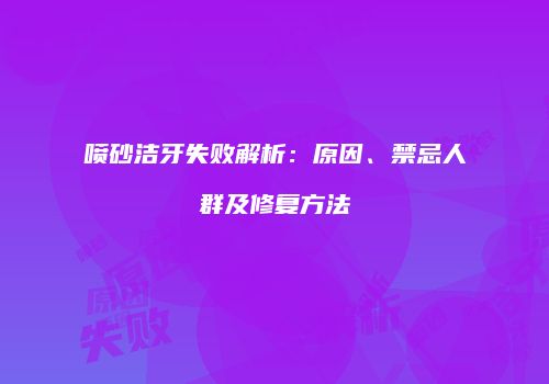 喷砂洁牙失败解析：原因、禁忌人群及修复方法
