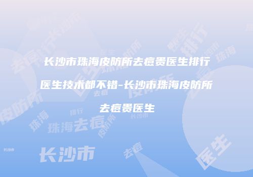 长沙市珠海皮防所去痘贵医生排行医生技术都不错-长沙市珠海皮防所去痘贵医生