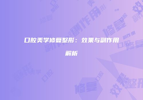 口腔美学修复整形：效果与副作用解析