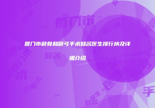 厦门市颧骨和颧弓手术知名医生排行榜及详细介绍