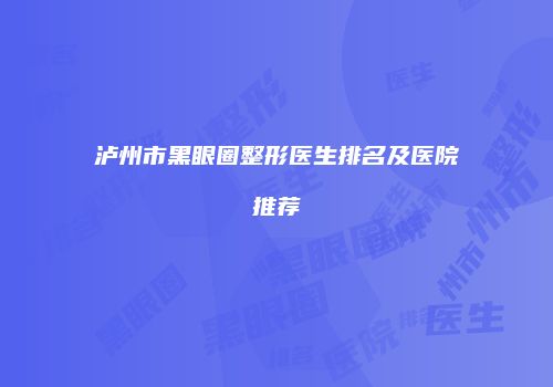泸州市黑眼圈整形医生排名及医院推荐