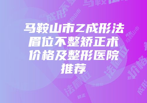 马鞍山市Z成形法眉位不整矫正术价格及整形医院推荐