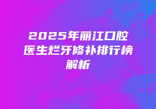 2025年丽江口腔医生烂牙修补排行榜解析